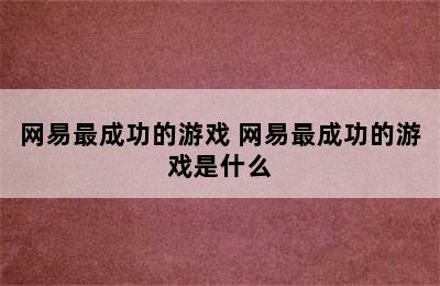 网易最成功的游戏 网易最成功的游戏是什么